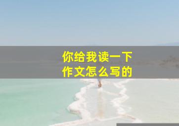 你给我读一下作文怎么写的