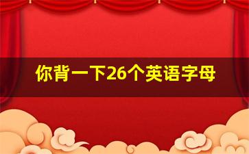 你背一下26个英语字母