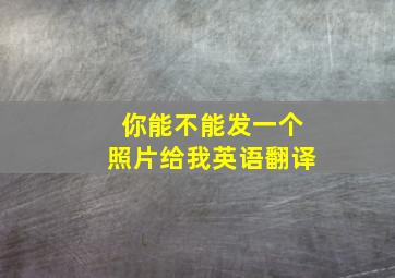 你能不能发一个照片给我英语翻译