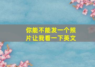 你能不能发一个照片让我看一下英文