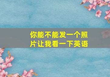 你能不能发一个照片让我看一下英语