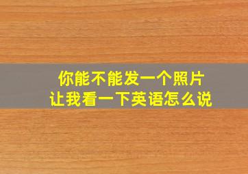 你能不能发一个照片让我看一下英语怎么说