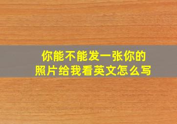 你能不能发一张你的照片给我看英文怎么写