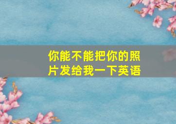 你能不能把你的照片发给我一下英语