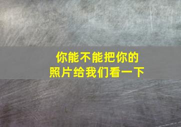 你能不能把你的照片给我们看一下