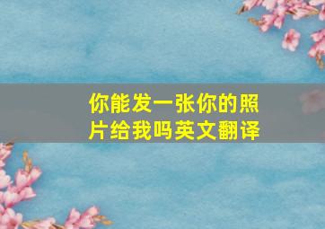 你能发一张你的照片给我吗英文翻译