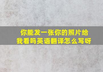 你能发一张你的照片给我看吗英语翻译怎么写呀