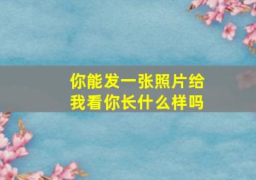 你能发一张照片给我看你长什么样吗