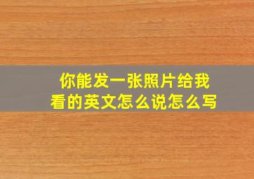 你能发一张照片给我看的英文怎么说怎么写