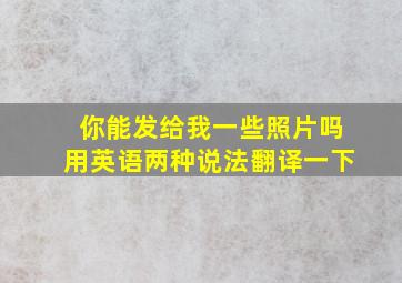 你能发给我一些照片吗用英语两种说法翻译一下