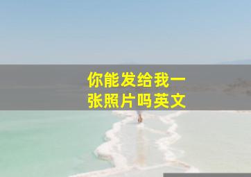 你能发给我一张照片吗英文