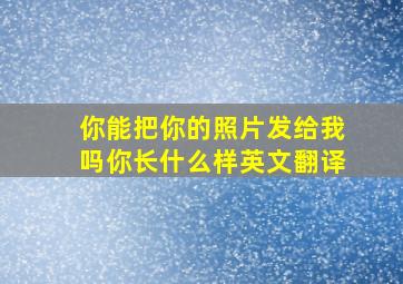 你能把你的照片发给我吗你长什么样英文翻译