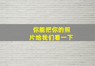 你能把你的照片给我们看一下