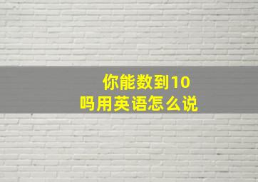 你能数到10吗用英语怎么说