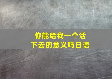 你能给我一个活下去的意义吗日语