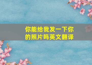 你能给我发一下你的照片吗英文翻译