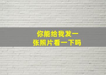 你能给我发一张照片看一下吗