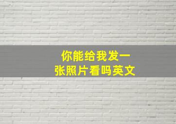 你能给我发一张照片看吗英文