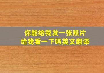 你能给我发一张照片给我看一下吗英文翻译