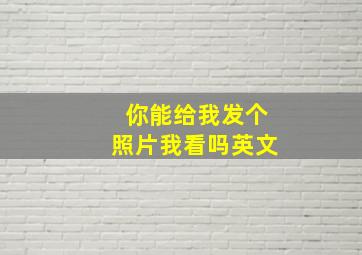 你能给我发个照片我看吗英文