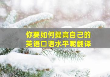 你要如何提高自己的英语口语水平呢翻译