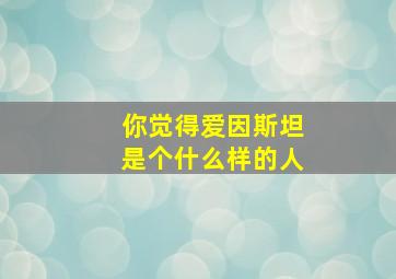 你觉得爱因斯坦是个什么样的人