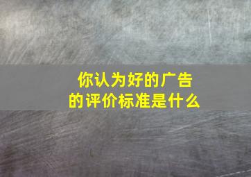 你认为好的广告的评价标准是什么