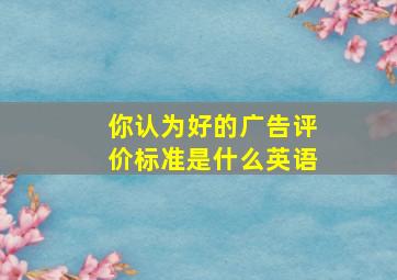 你认为好的广告评价标准是什么英语