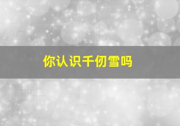 你认识千仞雪吗