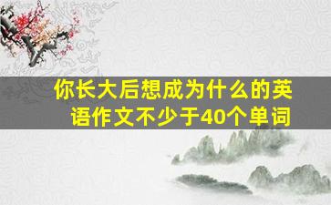 你长大后想成为什么的英语作文不少于40个单词