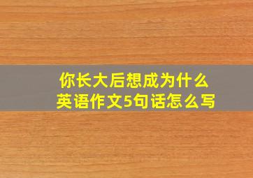 你长大后想成为什么英语作文5句话怎么写