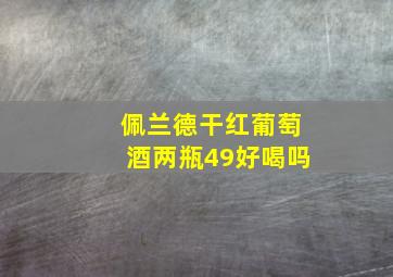 佩兰德干红葡萄酒两瓶49好喝吗