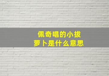 佩奇唱的小拔萝卜是什么意思