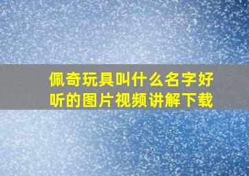 佩奇玩具叫什么名字好听的图片视频讲解下载