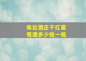 佩拉酒庄干红葡萄酒多少钱一瓶