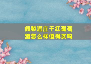 佩黎酒庄干红葡萄酒怎么样值得买吗