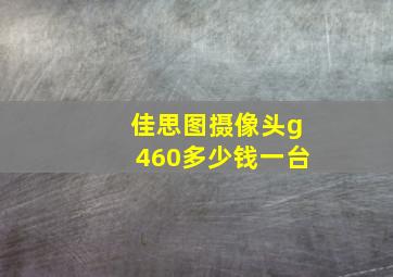 佳思图摄像头g460多少钱一台