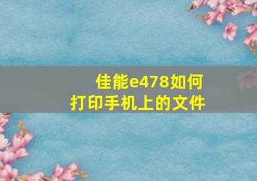 佳能e478如何打印手机上的文件