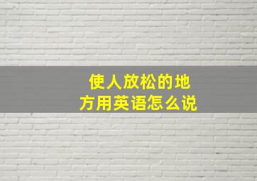 使人放松的地方用英语怎么说