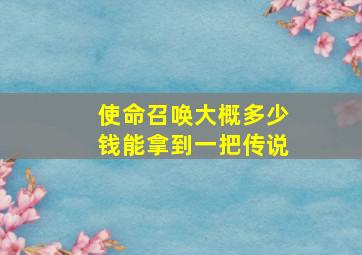 使命召唤大概多少钱能拿到一把传说