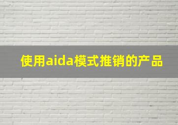 使用aida模式推销的产品