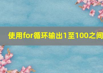 使用for循环输出1至100之间