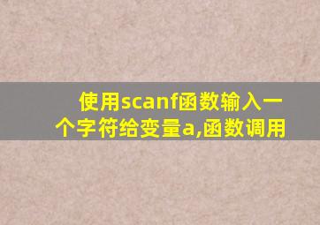 使用scanf函数输入一个字符给变量a,函数调用