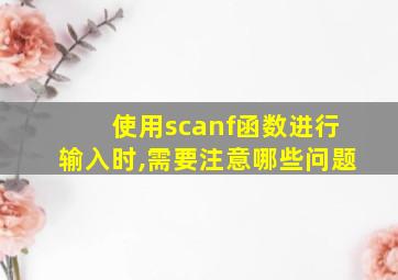 使用scanf函数进行输入时,需要注意哪些问题