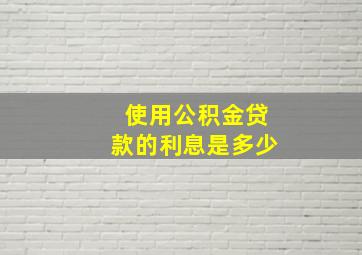 使用公积金贷款的利息是多少