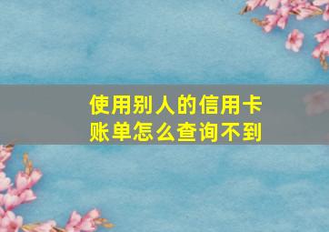 使用别人的信用卡账单怎么查询不到