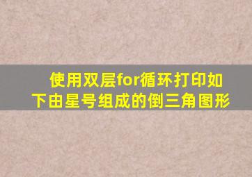 使用双层for循环打印如下由星号组成的倒三角图形