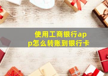 使用工商银行app怎么转账到银行卡