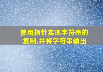 使用指针实现字符串的复制,并将字符串输出