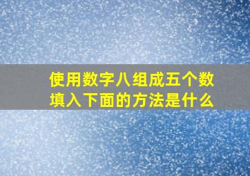 使用数字八组成五个数填入下面的方法是什么